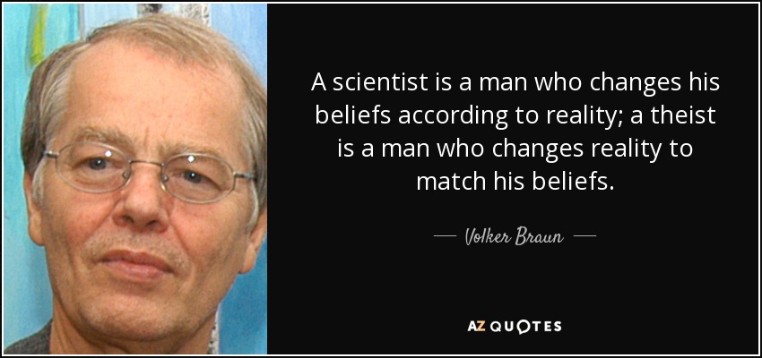 A scientist is a man who changes his beliefs according to reality; a theist is a man who changes reality to match his beliefs. - Volker Braun