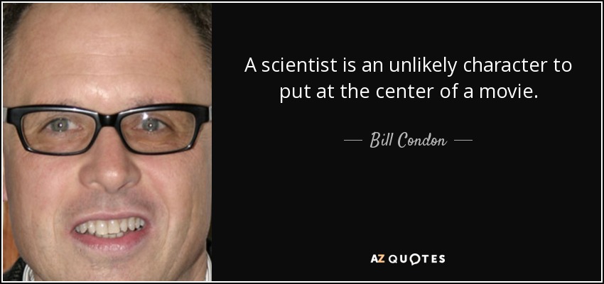 A scientist is an unlikely character to put at the center of a movie. - Bill Condon
