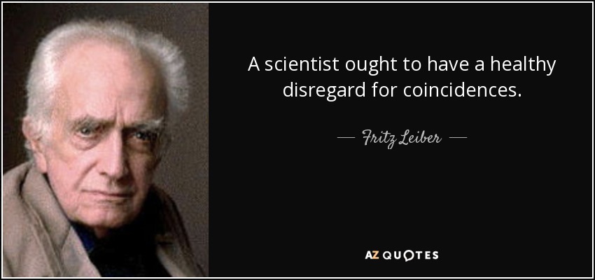 A scientist ought to have a healthy disregard for coincidences. - Fritz Leiber