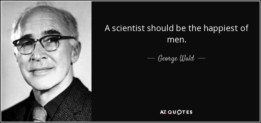 A scientist should be the happiest of men. - George Wald