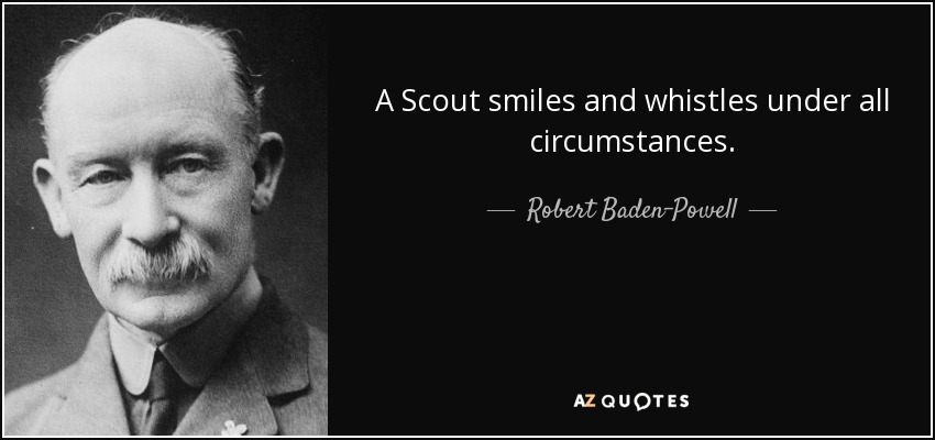 A Scout smiles and whistles under all circumstances. - Robert Baden-Powell