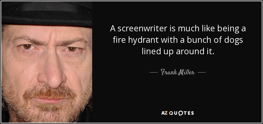 A screenwriter is much like being a fire hydrant with a bunch of dogs lined up around it. - Frank Miller