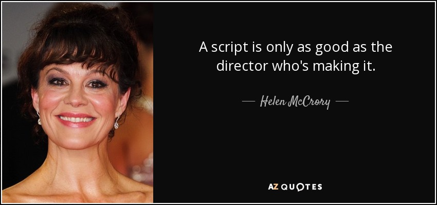 A script is only as good as the director who's making it. - Helen McCrory