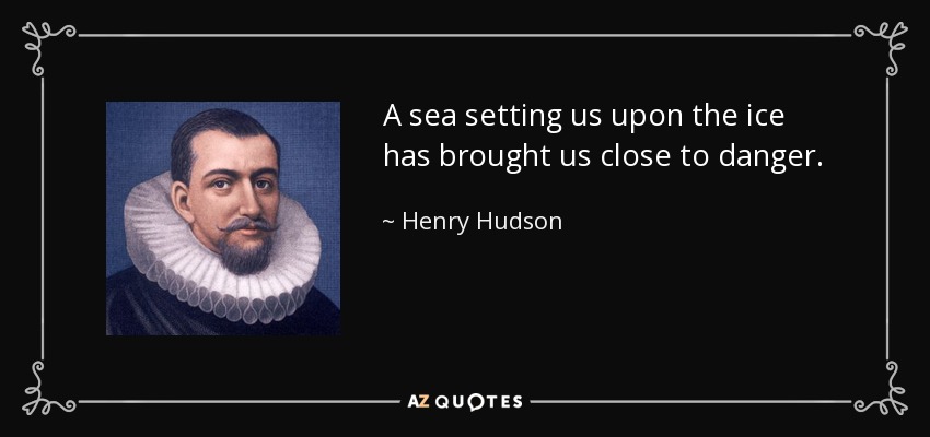 A sea setting us upon the ice has brought us close to danger. - Henry Hudson