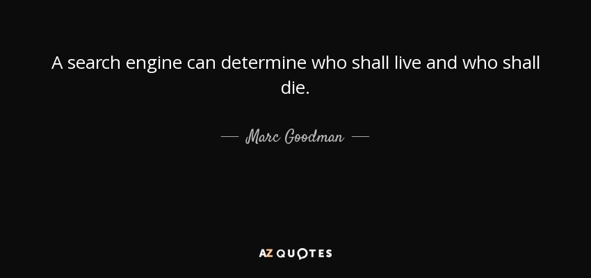 A search engine can determine who shall live and who shall die. - Marc Goodman