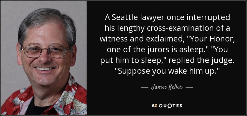 A Seattle lawyer once interrupted his lengthy cross-examination of a witness and exclaimed, 