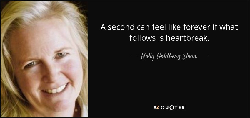 A second can feel like forever if what follows is heartbreak. - Holly Goldberg Sloan