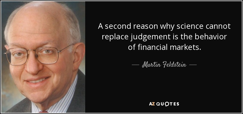 A second reason why science cannot replace judgement is the behavior of financial markets. - Martin Feldstein