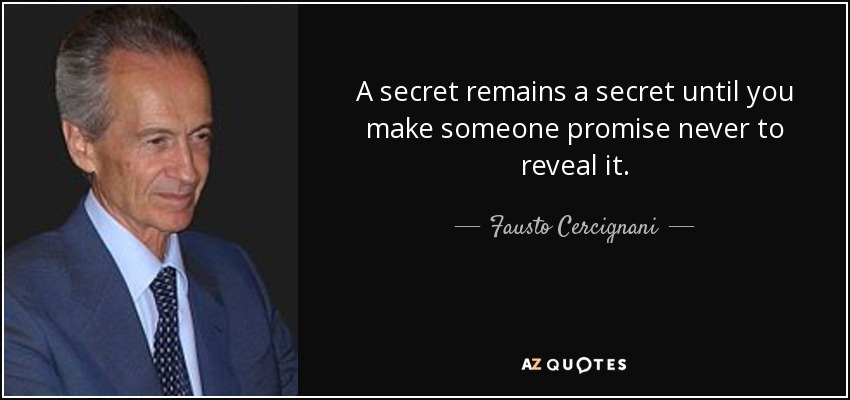 A secret remains a secret until you make someone promise never to reveal it. - Fausto Cercignani