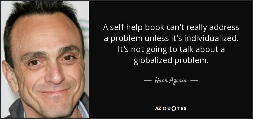 A self-help book can't really address a problem unless it's individualized. It's not going to talk about a globalized problem. - Hank Azaria