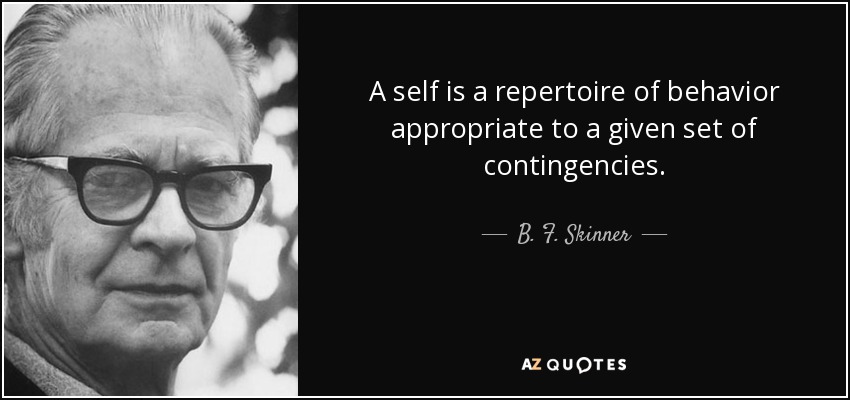 A self is a repertoire of behavior appropriate to a given set of contingencies. - B. F. Skinner
