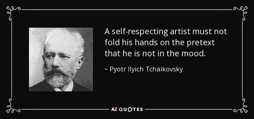 A self-respecting artist must not fold his hands on the pretext that he is not in the mood. - Pyotr Ilyich Tchaikovsky