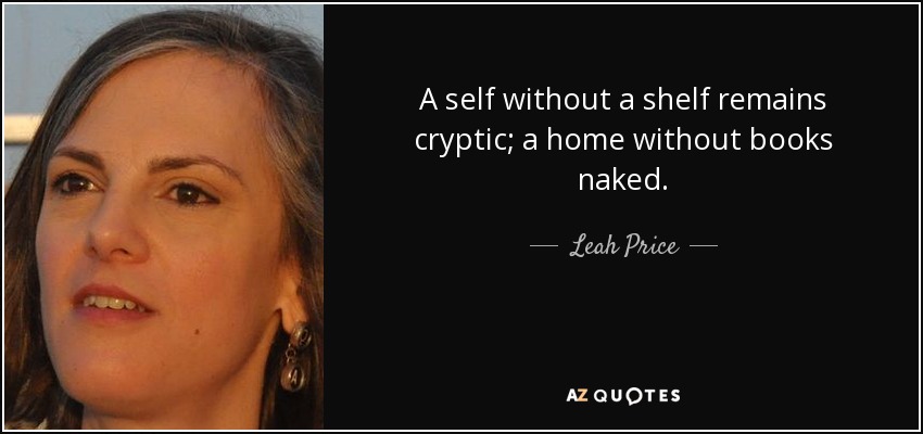 A self without a shelf remains cryptic; a home without books naked. - Leah Price