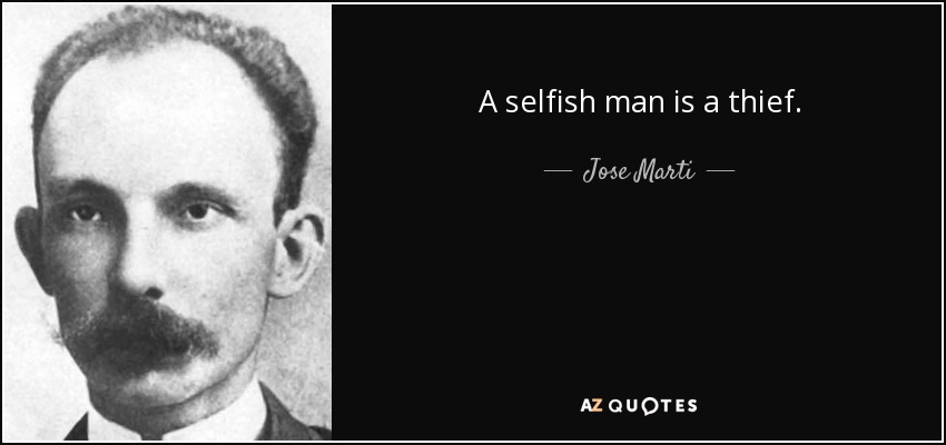 A selfish man is a thief. - Jose Marti