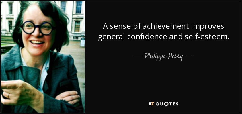 A sense of achievement improves general confidence and self-esteem. - Philippa Perry