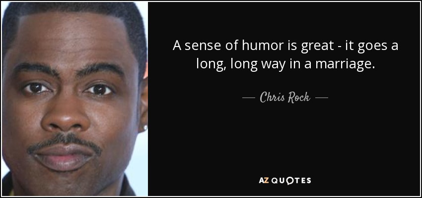 A sense of humor is great - it goes a long, long way in a marriage. - Chris Rock
