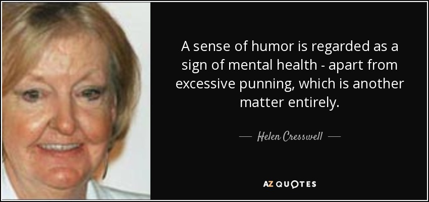 A sense of humor is regarded as a sign of mental health - apart from excessive punning, which is another matter entirely. - Helen Cresswell