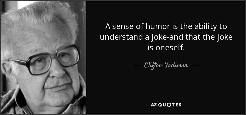 A sense of humor is the ability to understand a joke-and that the joke is oneself. - Clifton Fadiman