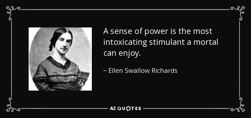 A sense of power is the most intoxicating stimulant a mortal can enjoy. - Ellen Swallow Richards