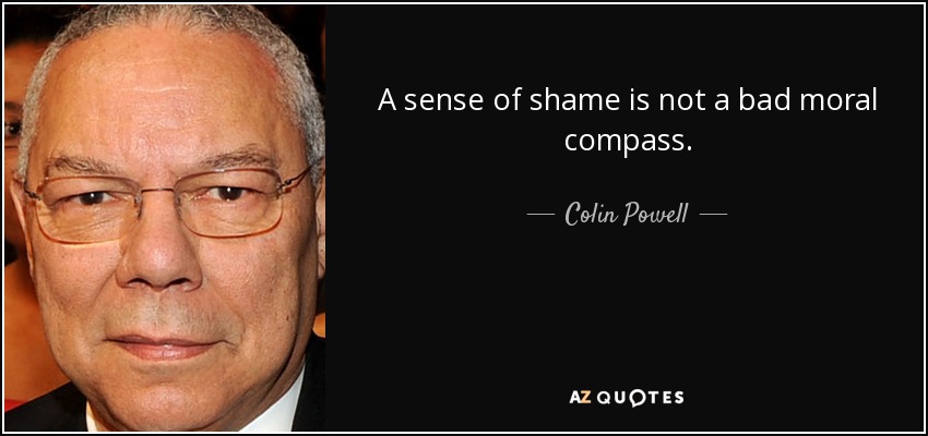 A sense of shame is not a bad moral compass. - Colin Powell