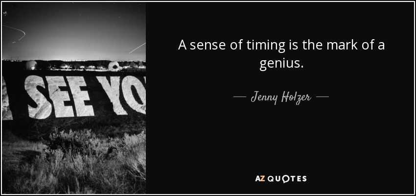 A sense of timing is the mark of a genius. - Jenny Holzer