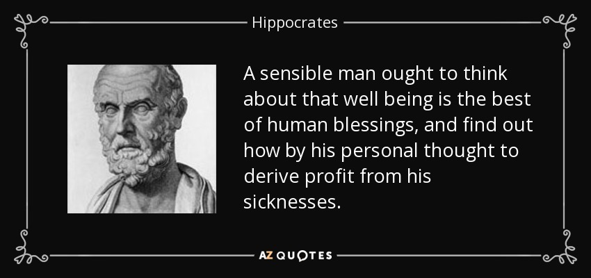 A sensible man ought to think about that well being is the best of human blessings, and find out how by his personal thought to derive profit from his sicknesses. - Hippocrates