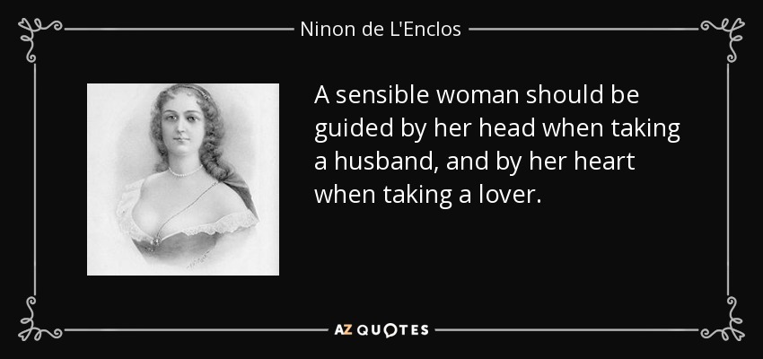 A sensible woman should be guided by her head when taking a husband, and by her heart when taking a lover. - Ninon de L'Enclos