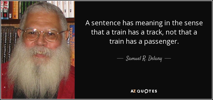 A sentence has meaning in the sense that a train has a track, not that a train has a passenger. - Samuel R. Delany