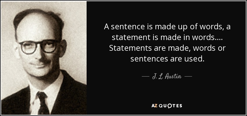 A sentence is made up of words, a statement is made in words.... Statements are made, words or sentences are used. - J. L. Austin