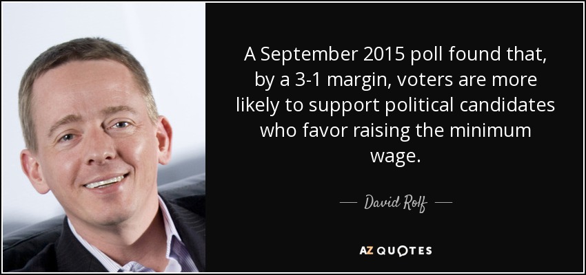 A September 2015 poll found that, by a 3-1 margin, voters are more likely to support political candidates who favor raising the minimum wage. - David Rolf