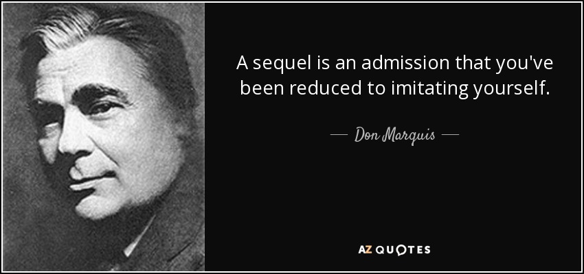 A sequel is an admission that you've been reduced to imitating yourself. - Don Marquis