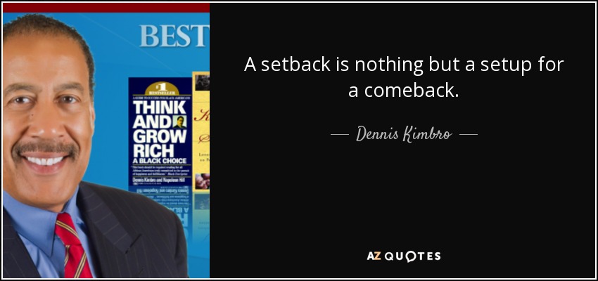 A setback is nothing but a setup for a comeback. - Dennis Kimbro