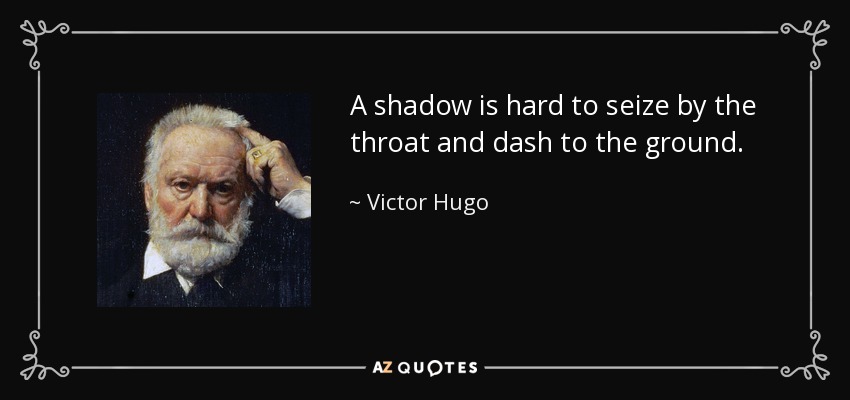 A shadow is hard to seize by the throat and dash to the ground. - Victor Hugo