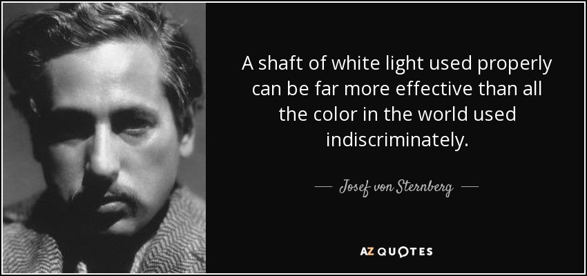 A shaft of white light used properly can be far more effective than all the color in the world used indiscriminately. - Josef von Sternberg