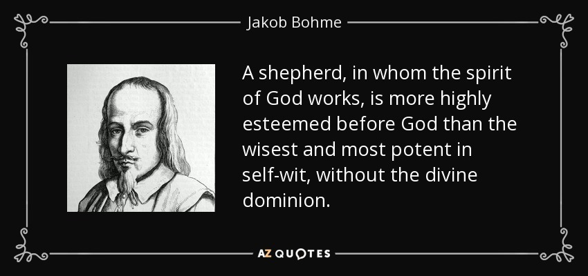 A shepherd, in whom the spirit of God works, is more highly esteemed before God than the wisest and most potent in self-wit, without the divine dominion. - Jakob Bohme