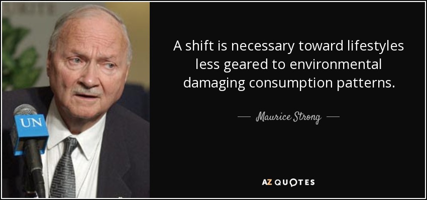 A shift is necessary toward lifestyles less geared to environmental damaging consumption patterns. - Maurice Strong