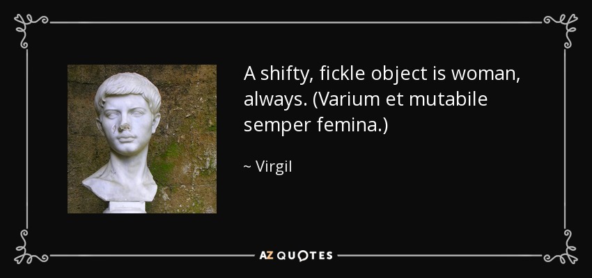 A shifty, fickle object is woman, always. (Varium et mutabile semper femina.) - Virgil