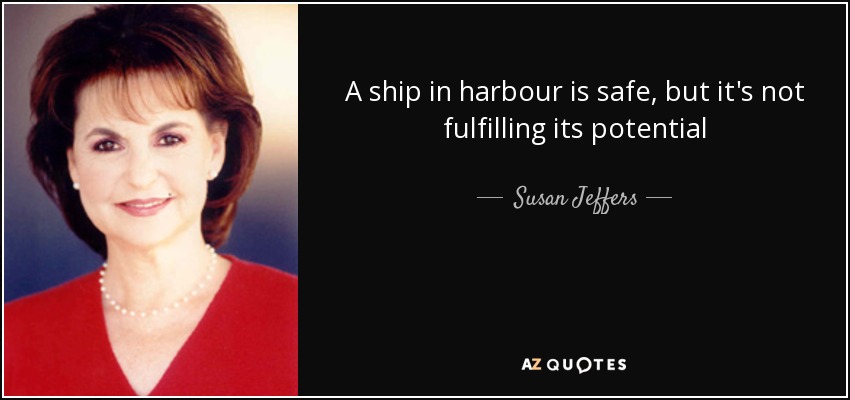 A ship in harbour is safe, but it's not fulfilling its potential - Susan Jeffers