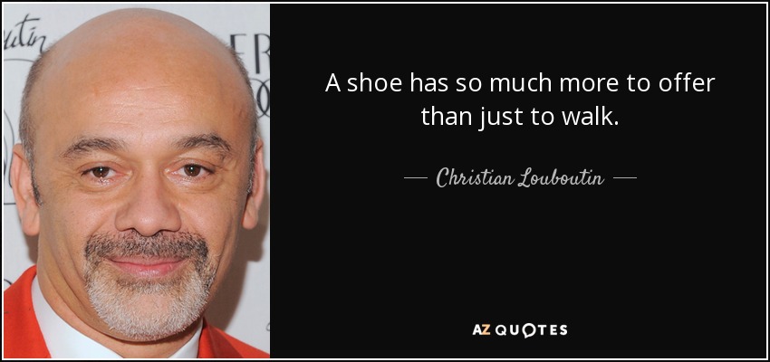 A shoe has so much more to offer than just to walk. - Christian Louboutin