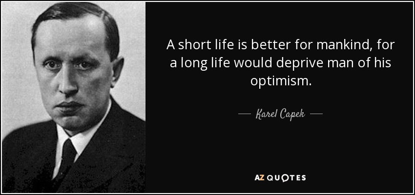 A short life is better for mankind, for a long life would deprive man of his optimism. - Karel Capek