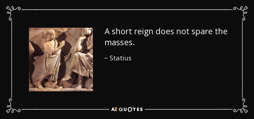 A short reign does not spare the masses. - Statius