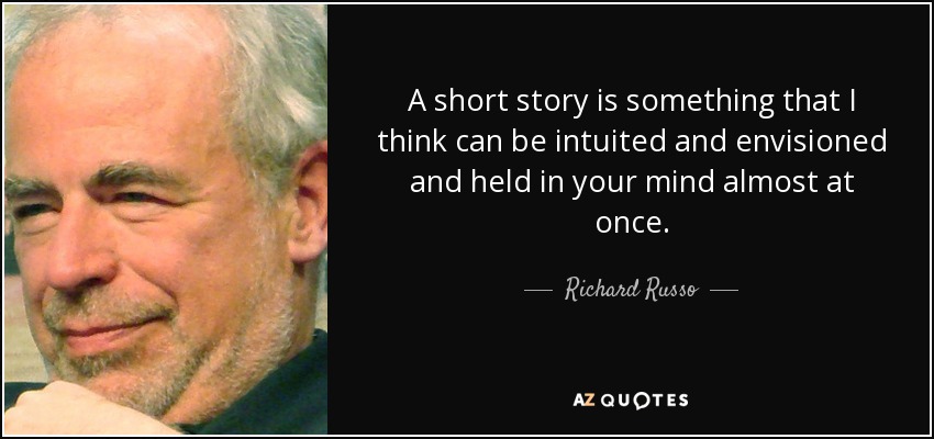 A short story is something that I think can be intuited and envisioned and held in your mind almost at once. - Richard Russo