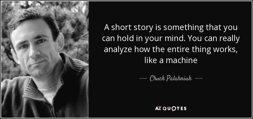 A short story is something that you can hold in your mind. You can really analyze how the entire thing works, like a machine - Chuck Palahniuk