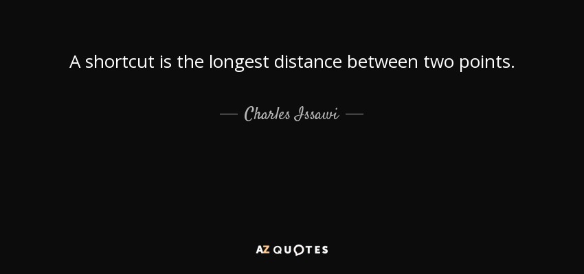 A shortcut is the longest distance between two points. - Charles Issawi