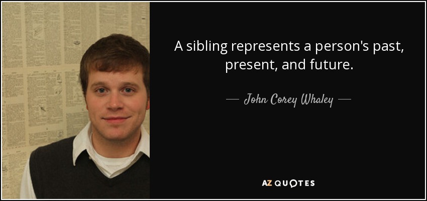 A sibling represents a person's past, present, and future. - John Corey Whaley