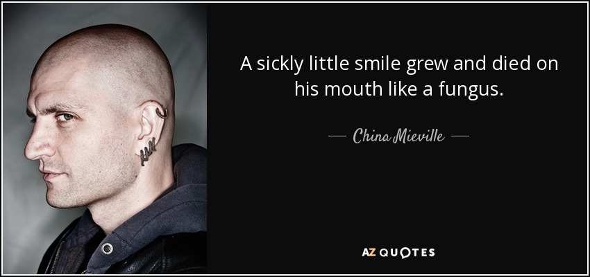 A sickly little smile grew and died on his mouth like a fungus. - China Mieville