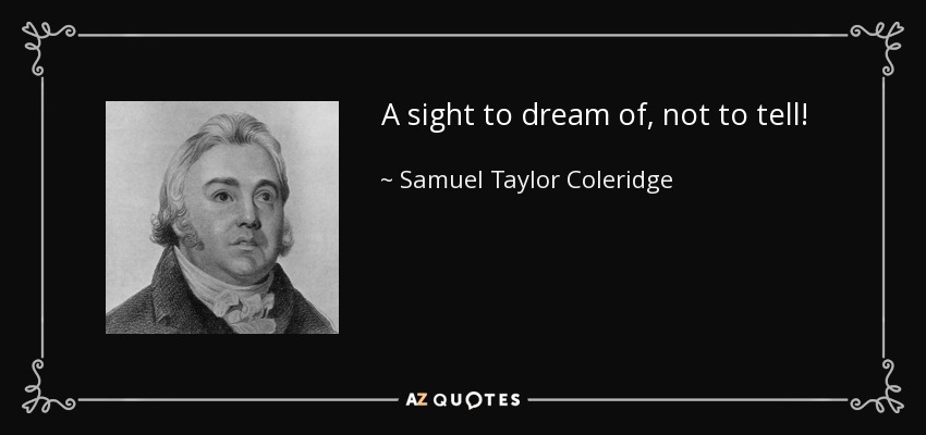 A sight to dream of, not to tell! - Samuel Taylor Coleridge
