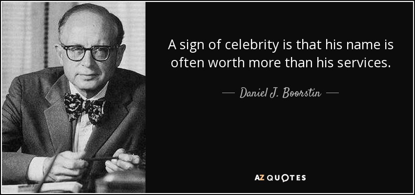 A sign of celebrity is that his name is often worth more than his services. - Daniel J. Boorstin