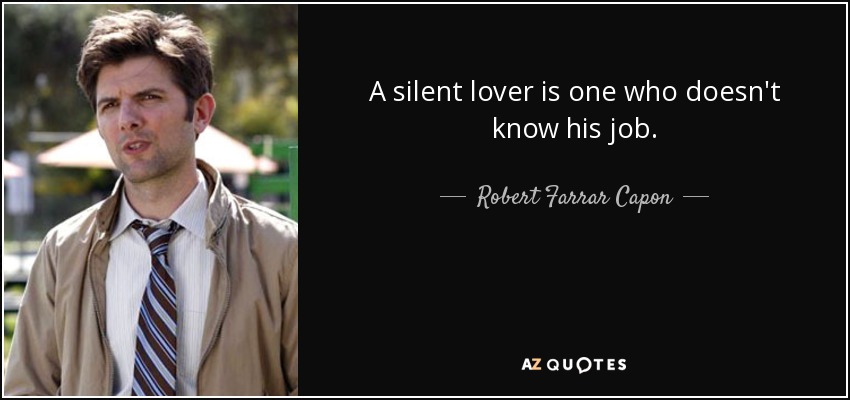 A silent lover is one who doesn't know his job. - Robert Farrar Capon
