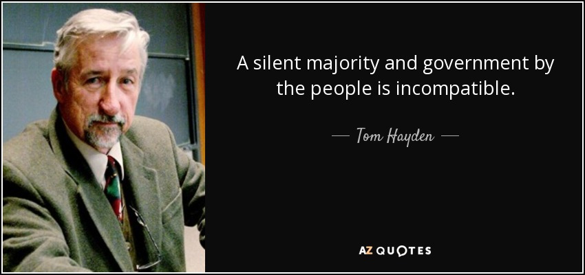 A silent majority and government by the people is incompatible. - Tom Hayden